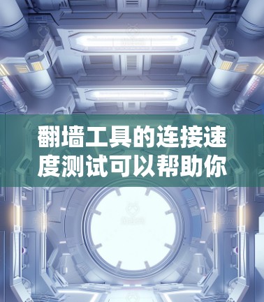 翻墙工具的连接速度测试可以帮助你了解其在不同网络环境下的表现，确保它能够满足你的需求。以下是一些常见的连接速度测试测试场景和注意事项