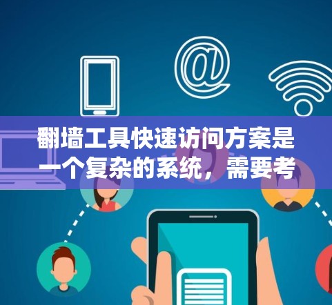 翻墙工具快速访问方案是一个复杂的系统，需要考虑多个方面来确保其高效、安全和用户友好。以下是对该方案的详细分析和解决方案