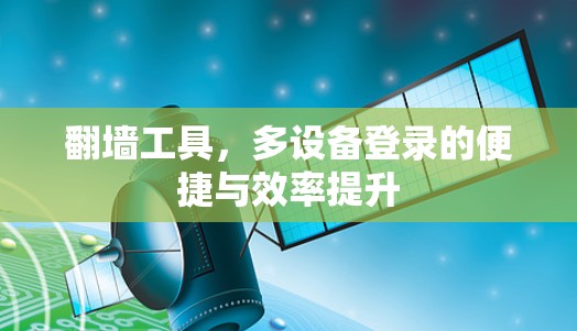 翻墙工具，多设备登录的便捷与效率提升