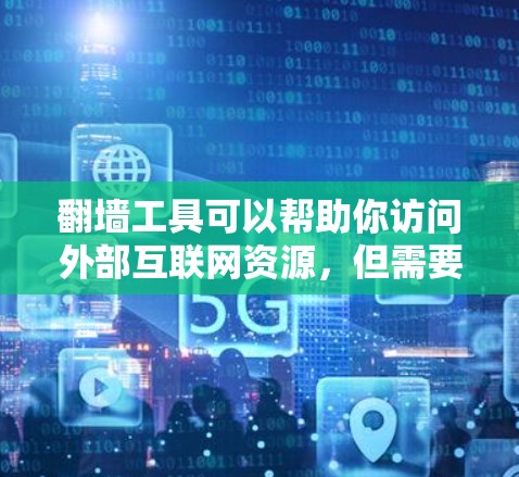 翻墙工具可以帮助你访问外部互联网资源，但需要注意以下几点