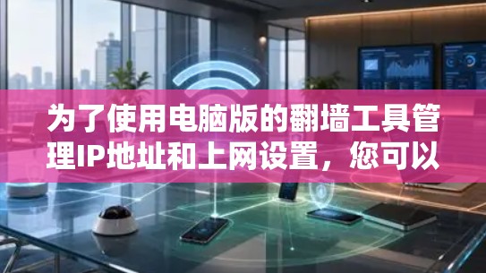 为了使用电脑版的翻墙工具管理IP地址和上网设置，您可以按照以下步骤操作