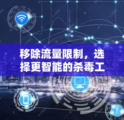 移除流量限制，选择更智能的杀毒工具