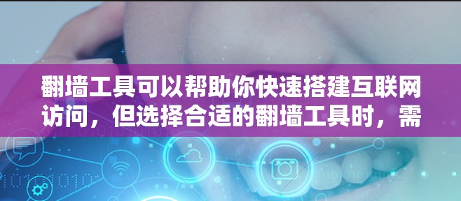 翻墙工具可以帮助你快速搭建互联网访问，但选择合适的翻墙工具时，需要注意以下几点