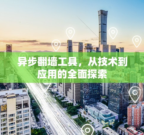 异步翻墙工具，从技术到应用的全面探索