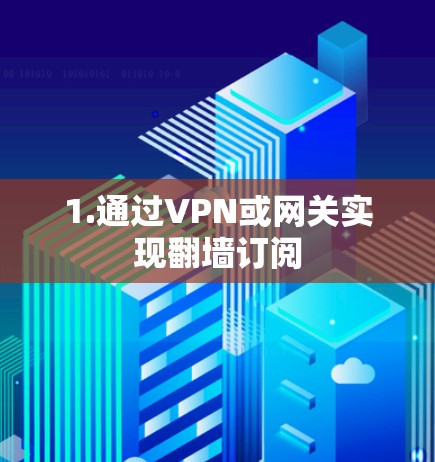 1.通过VPN或网关实现翻墙订阅