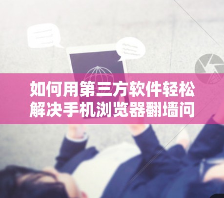 如何用第三方软件轻松解决手机浏览器翻墙问题？