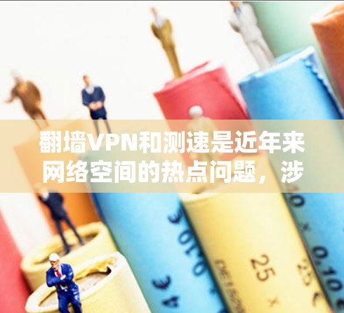 翻墙VPN和测速是近年来网络空间的热点问题，涉及技术、安全和用户隐私等多个方面。以下是关于翻墙VPN和测速的一些关键点和建议