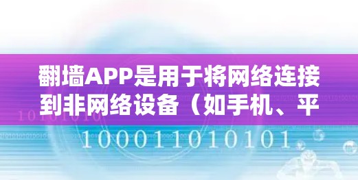 翻墙APP是用于将网络连接到非网络设备（如手机、平板、电脑）的工具。以下是一些常见的翻墙软件推荐，供您参考