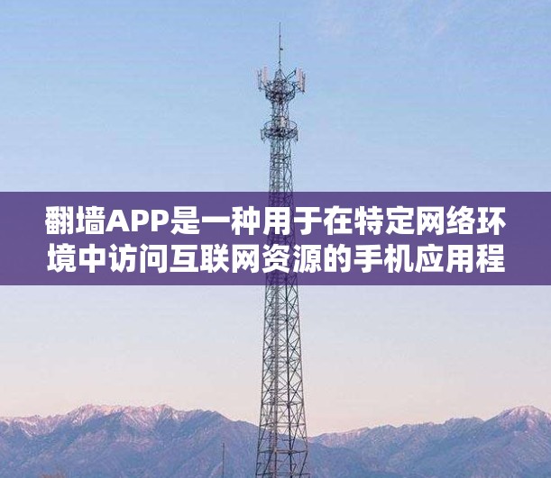 翻墙APP是一种用于在特定网络环境中访问互联网资源的手机应用程序。这些APP通常是为了解决在无网络或特定网络环境下的使用问题，比如在医院、学校、公共场所等需要访问网络资源的场景中使用