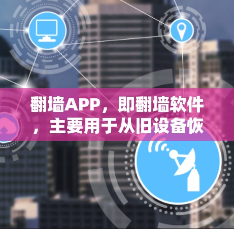 翻墙APP，即翻墙软件，主要用于从旧设备恢复数据或删除旧账户。翻墙软件的稳定性和用户体验是用户关注的重点。以下是一些关于翻墙APP的稳定体验的要点和建议