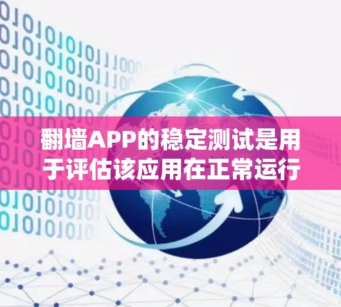 翻墙APP的稳定测试是用于评估该应用在正常运行时的稳定性，确保在不同设备、系统和网络环境下都能稳定运行，不会出现崩溃或异常登录的情况。以下是一些关于翻墙APP稳定测试的建议和信息