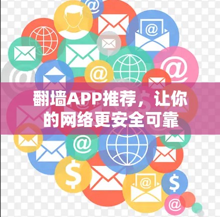 翻墙APP推荐，让你的网络更安全可靠