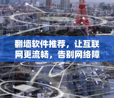 翻墙软件推荐，让互联网更流畅，告别网络障碍