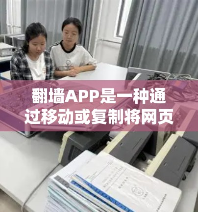 翻墙APP是一种通过移动或复制将网页、图片、视频等资源从一个网站移动到另一个网站的工具。以下是一些推荐的免费翻墙APP，供你选择