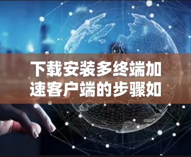 下载安装多终端加速客户端的步骤如下