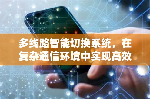 多线路智能切换系统，在复杂通信环境中实现高效数据传输