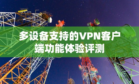 多设备支持的VPN客户端功能体验评测