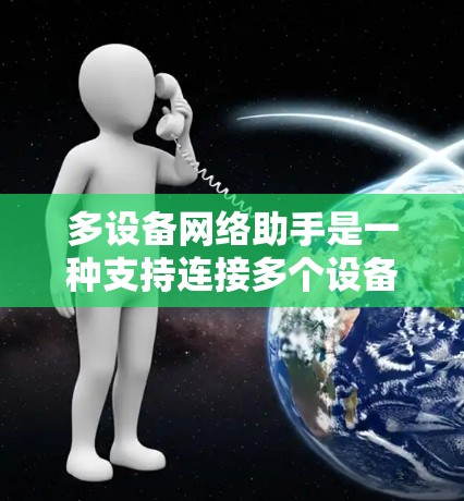 多设备网络助手是一种支持连接多个设备的网络设备，旨在通过一个简单的终端端口管理多个设备，提升网络管理的效率。以下是其主要功能和使用方法