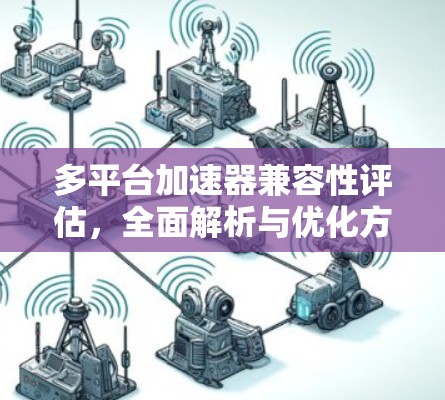 多平台加速器兼容性评估，全面解析与优化方案