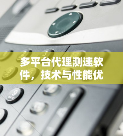 多平台代理测速软件，技术与性能优化