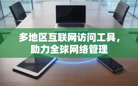 多地区互联网访问工具，助力全球网络管理