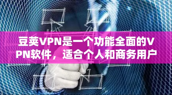 豆荚VPN是一个功能全面的VPN软件，适合个人和商务用户使用。以下是下载豆荚VPN的步骤说明