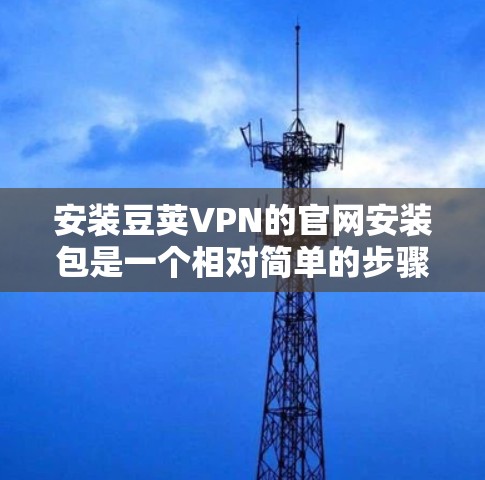 安装豆荚VPN的官网安装包是一个相对简单的步骤。以下是详细的安装指南