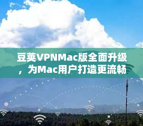 豆荚VPNMac版全面升级，为Mac用户打造更流畅的网络体验