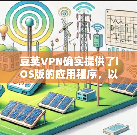 豆荚VPN确实提供了iOS版的应用程序，以下是下载链接和一些使用建议