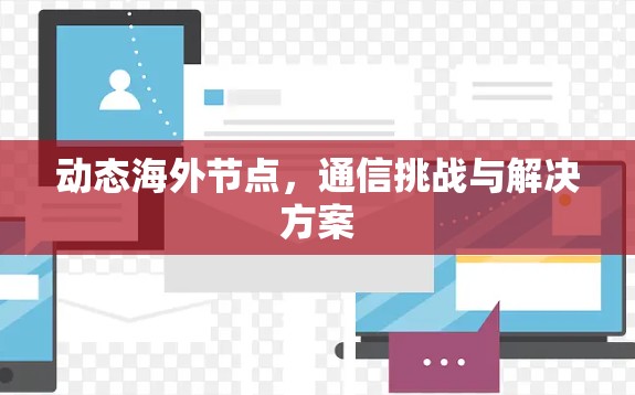 动态海外节点，通信挑战与解决方案