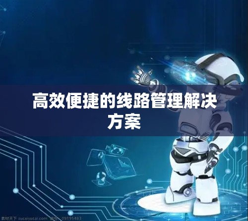 高效便捷的线路管理解决方案