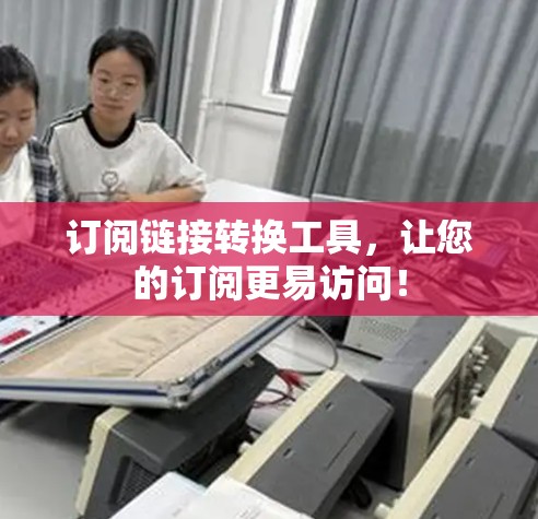 订阅链接转换工具，让您的订阅更易访问！