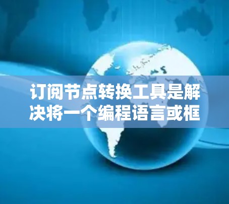 订阅节点转换工具是解决将一个编程语言或框架转换为另一个编程语言或框架问题的有效方法。以下是对订阅节点转换工具的详细步骤和建议