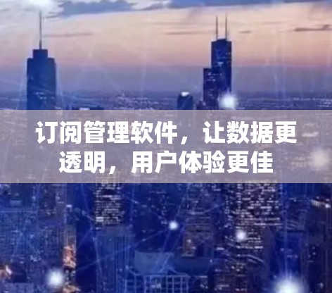 订阅管理软件，让数据更透明，用户体验更佳