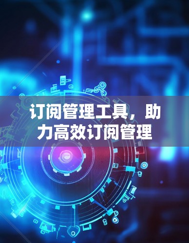 订阅管理工具，助力高效订阅管理