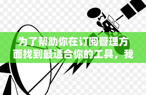 为了帮助你在订阅管理方面找到最适合你的工具，我整理了以下分类，供你参考