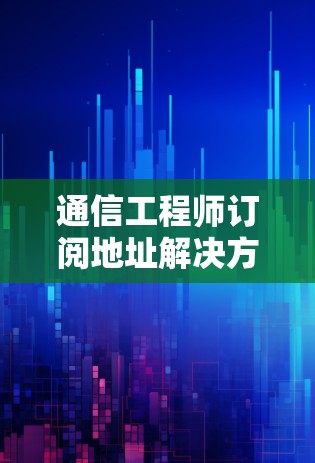 通信工程师订阅地址解决方案