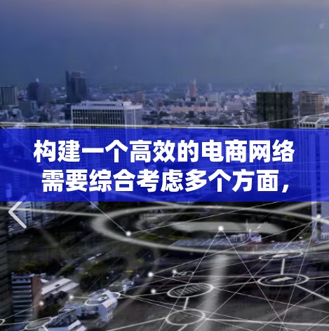 构建一个高效的电商网络需要综合考虑多个方面，包括平台设计、数据分析、技术优化、用户体验和供应链管理等多个环节。以下是一些关于电商网络加速方案的建议和思考