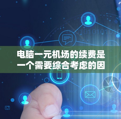 电脑一元机场的续费是一个需要综合考虑的因素，具体操作如下