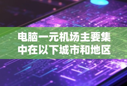 电脑一元机场主要集中在以下城市和地区