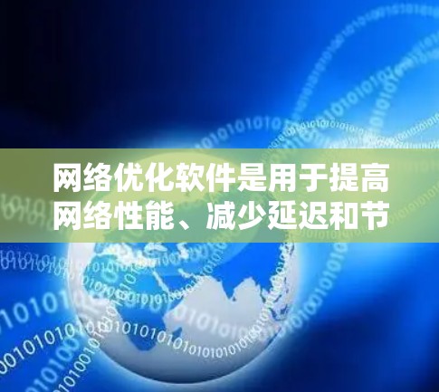网络优化软件是用于提高网络性能、减少延迟和节省带宽的工具，适用于不同的网络环境和需求。以下是对网络优化软件的详细分析和推荐