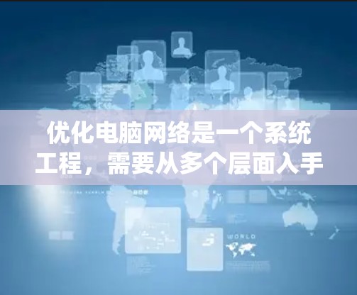 优化电脑网络是一个系统工程，需要从多个层面入手，确保网络运行高效、安全。以下是一个分步骤的优化建议，帮助您系统地优化您的网络环境
