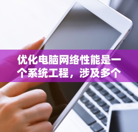 优化电脑网络性能是一个系统工程，涉及多个方面。以下是一个分步骤的指南，帮助你系统地优化网络