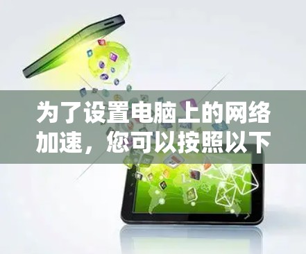 为了设置电脑上的网络加速，您可以按照以下步骤操作，适用于Windows和Mac系统