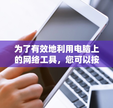为了有效地利用电脑上的网络工具，您可以按照以下步骤进行系统学习和实践