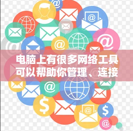 电脑上有很多网络工具可以帮助你管理、连接和访问网络资源。以下是一些常见的网络工具及其用途