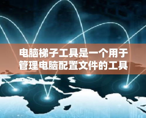 电脑梯子工具是一个用于管理电脑配置文件的工具，适用于Windows、MacOS和Linux等操作系统。以下是使用电脑梯子工具的步骤