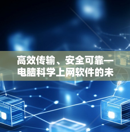 高效传输、安全可靠—电脑科学上网软件的未来展望