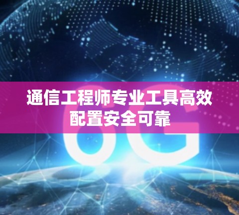 通信工程师专业工具高效配置安全可靠