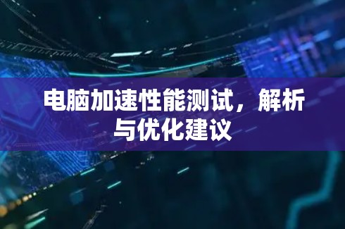 电脑加速性能测试，解析与优化建议